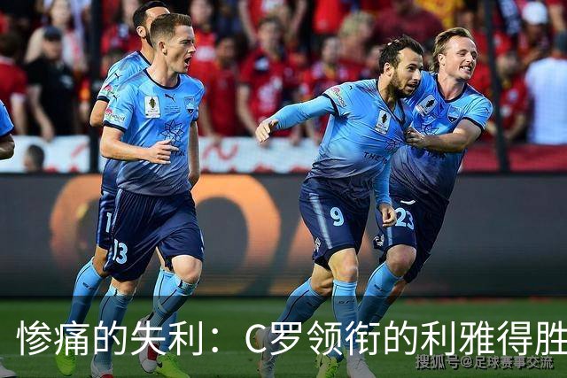 惨痛的失利：C罗领衔的利雅得胜利以0-4不敌艾因